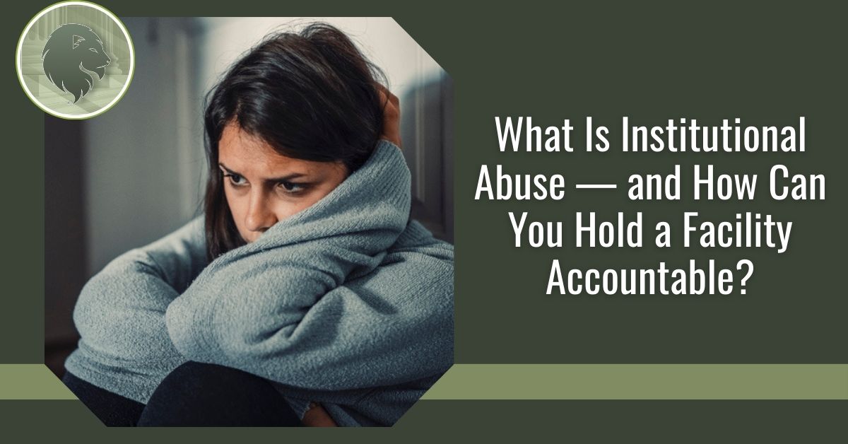What Is Institutional Abuse — and How Can You Hold a Facility Accountable?